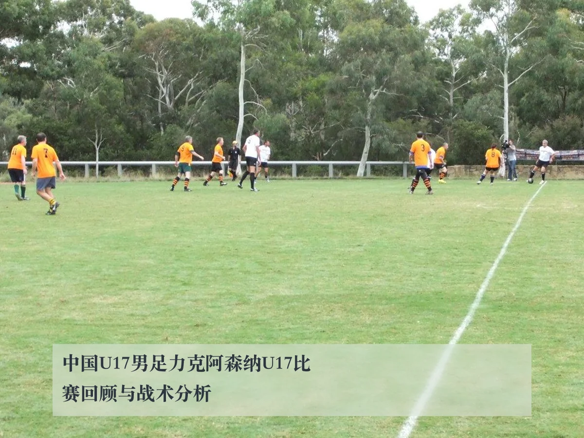 中国U17男足力克阿森纳U17比赛回顾与战术分析